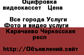 Оцифровка  видеокассет › Цена ­ 100 - Все города Услуги » Фото и видео услуги   . Карачаево-Черкесская респ.
